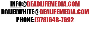 INFO@DEADLIFEMEDIA.COM DAIJELWHITE@DEALIFEMEDIA.COM PHONE:(978)648-7692